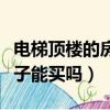 电梯顶楼的房子能买吗安全吗（电梯顶楼的房子能买吗）