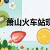 萧山火车站现在叫什么名字（萧山火车站）