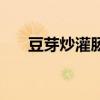 豆芽炒灌肠怎么做好吃（豆芽炒灌肠）
