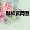 魅族官网登录（魅族账号登录个人中心）