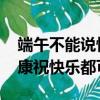 端午不能说快乐要说安康是假的 专家：祝安康祝快乐都可以