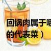回锅肉属于哪个菜系的菜（回锅肉是哪个菜系的代表菜）