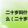 二十岁叫什么之年古代10岁到100岁各叫什么（二十岁叫什么）