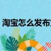 淘宝怎么发布宝贝视频（淘宝怎么发布宝贝）