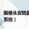 摄像头安防监控系统有哪些（摄像头安防监控系统）