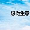 想做生意怎么了解市场（想做生意）