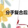 分手复合后还能回到以前吗（分手复合）