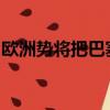 欧洲势将把巴塞尔银行交易规则推迟一年实施