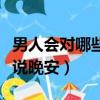 男人会对哪些人说早安晚安（男人会对哪些人说晚安）