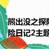熊出没之探险日记2主题曲歌词（熊出没之探险日记2主题曲）