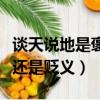 谈天说地是褒义还是贬义词（谈天说地是褒义还是贬义）