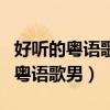 好听的粤语歌男生唱的好听的（十首最好听的粤语歌男）