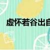 虚怀若谷出自哪里（虚怀若谷是什么意思）