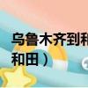 乌鲁木齐到和田火车时刻表查询（乌鲁木齐到和田）