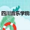 四川音乐学院学费贵吗（四川音乐学院学费）