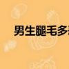 男生腿毛多恶心吗（男士腿毛多很恶心）