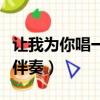 让我为你唱一首歌五线谱（让我为你唱一首歌伴奏）