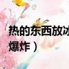 热的东西放冰箱能爆炸吗（热的东西放冰箱会爆炸）