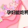 孕妇能吃鸭肠嘛?（孕妇可以吃鸭肠吗）