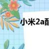 小米2a配置（小米2a是什么系统）