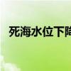 死海水位下降的主要原因（死海水位下降）
