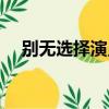别无选择演员表介绍（别无选择演员表）