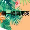 画一幅画用英语怎么说（画画用英语怎么说）