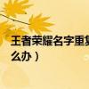 王者荣耀名字重复了怎么办视频教学（王者荣耀名字重复怎么办）