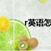 r英语怎么发音（英语怎么发音）