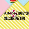 Adobe订阅计划隐藏提前终止费惹争议：设置障碍 消费者难以取消订阅
