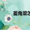 菱角菜怎么腌制才好吃（菱角菜）