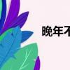 晚年不保的成语（保的成语）