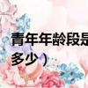 青年年龄段是多少岁到多少岁（青年年龄段是多少）