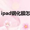 ipad钢化膜怎么撕下来（钢化膜怎么撕下来）