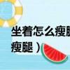 坐着怎么瘦腿最快最有效3天见效（坐着怎么瘦腿）