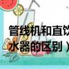 管线机和直饮机和净水器的区别（直饮机和净水器的区别）