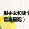 射手女和哪个星座最配对男生（射手女和哪个星座最配）