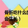 骨折吃什么加快骨头愈合（削骨5年后骨头又会生长）