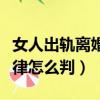 女人出轨离婚法律怎么规定（女人出轨离婚法律怎么判）