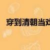 穿到清朝当戏子百度云（穿到清朝当戏子）