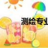测绘专业是干什么的（测绘专业）