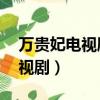 万贵妃电视剧完整版43集大结局（万贵妃电视剧）