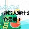 胖的人穿什么颜色显瘦裙子（胖的人穿什么颜色显瘦）