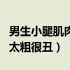 男生小腿肌肉发达怎么瘦下来（男生小腿肌肉太粗很丑）