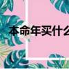 本命年买什么比较好吉利（本命年买什么）