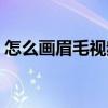怎么画眉毛视频教程全集（怎么画眉毛视频）