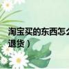 淘宝买的东西怎么退货不用自己掏费用（淘宝买的东西怎么退货）