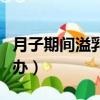 月子期间溢乳怎么回事（坐月子老是溢乳怎么办）