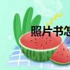 照片书怎么制作（照片书怎么做）