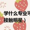 学什么专业可以接触到娱乐圈（学什么专业能接触明星）